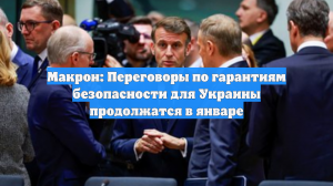 Макрон: Переговоры по гарантиям безопасности для Украины продолжатся в январе