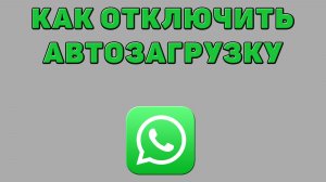 Как отключить автозагрузку в Ватсапе