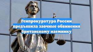Генпрокуратура России предъявила заочные обвинения британскому наемнику