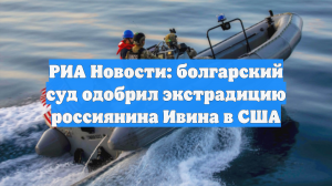 Суд Болгарии одобрил экстрадицию россиянина Ивина в США