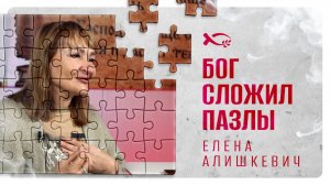 БОГ сложил ПАЗЛЫ. Елена АЛИШКЕВИЧ. 🟦 История ЖИЗНИ.