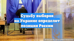 Судьбу выборов на Украине определит позиция России