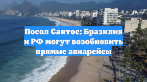 Посол Сантос: Бразилия и РФ могут возобновить прямые авиарейсы