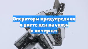 Операторы предупредили о росте цен на связь и интернет