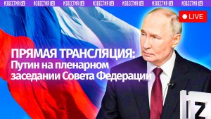 Владимир Путин на пленарном заседании Совета Федерации. Прямая трансляция