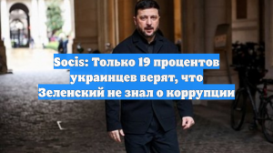 Socis: Только 19 процентов украинцев верят, что Зеленский не знал о коррупции