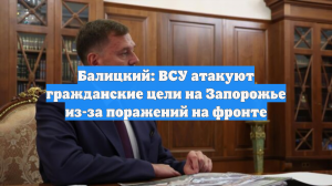 Балицкий: ВСУ атакуют гражданские цели на Запорожье из-за поражений на фронте