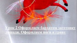 Урок 2: Оформляем бархатом заготовку лошади. Оформляем ноги и гриву