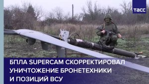 БПЛА Supercam скорректировал уничтожение бронетехники и позиций ВСУ