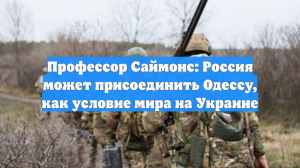 Профессор Саймонс: Россия может присоединить Одессу как условие мира на Украине