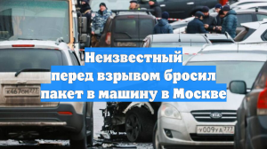 Неизвестный перед взрывом бросил пакет в машину в Москве