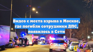 Видео с места взрыва в Москве, где погибли сотрудники ДПС, появилось в Сети