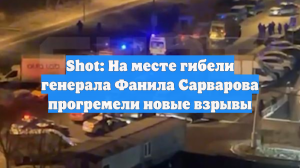 Shot: На месте гибели генерала Фанила Сарварова прогремели новые взрывы