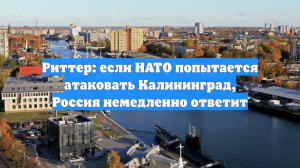 Риттер: если НАТО попытается атаковать Калининград, Россия немедленно ответит