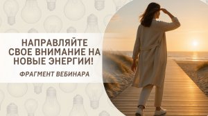 Направляйте свое внимание на новые энергии! Фрагмент открытого вебинара от 18.04.2022