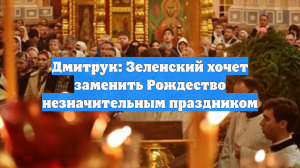 Дмитрук: Зеленский хочет заменить Рождество незначительным праздником