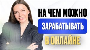 На чем можно зарабатывать в онлайне? РЕАЛЬНЫЕ примеры для новичков