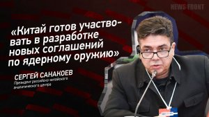 "Китай готов участвовать в разработке новых соглашений по ядерному оружию" - Сергей Санакоев