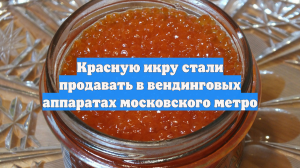 Красную икру стали продавать в вендинговых аппаратах московского метро