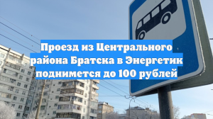 Проезд из Центрального района Братска в Энергетик поднимется до 100 рублей