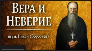ВЕРА И НЕВЕРИЕ _ игум. Никон (Воробьёв)