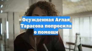 Осужденная Аглая Тарасова попросила о помощи