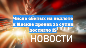 Число сбитых на подлете к Москве дронов за сутки достигло 15