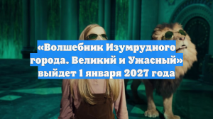 «Волшебник Изумрудного города. Великий и Ужасный» выйдет 1 января 2027 года