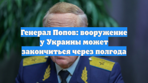 Генерал Попов: вооружение у Украины может закончиться через полгода