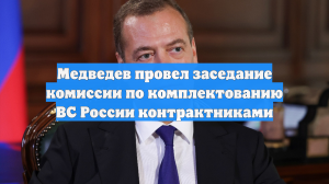 Медведев провел заседание комиссии по комплектованию ВС России контрактниками