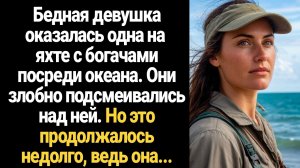 ИСТОРИИ ИЗ ЖИЗНИ/Бедная девушка оказалась одна с богачами на яхте посреди океана