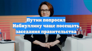 Путин попросил Набиуллину чаще посещать заседания правительства