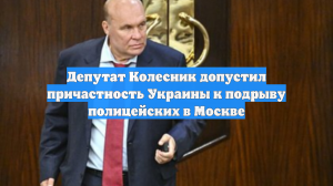Депутат Колесник допустил причастность Украины к подрыву полицейских в Москве