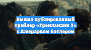 Вышел дублированный трейлер «Гренландии 2» с Джерардом Батлером