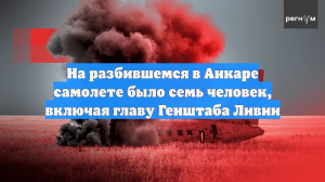 На разбившемся в Анкаре самолете было семь человек, включая главу Генштаба Ливии