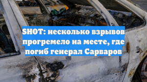 SHOT: несколько взрывов прогремело на месте, где погиб генерал Сарваров