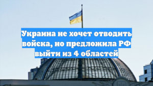 Киев хочет выхода России из четырёх областей и закрепления линии фронта