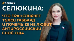 Селюкина: что транслирует Тулси Габбард и почему ее не любит антироссийский слой США