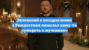 Зеленский в поздравлении с Рождеством пожелал кому-то «умереть в мучениях»