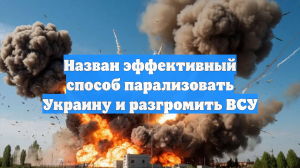Назван эффективный способ парализовать Украину и разгромить ВСУ