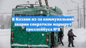 В Казани из-за коммунальной аварии сократили маршрут троллейбуса №8