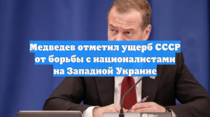 Медведев указал на ущерб СССР от борьбы с националистами на Западной Украине