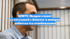 BFMTV: Макрон следит за ситуацией с Винатье и намерен добиться его освобождения