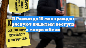 В России до 15 млн граждан рискуют лишиться доступа к микрозаймам