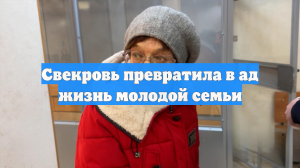 Свекровь превратила в ад жизнь молодой семьи