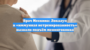 Врач Мескина: Локдаун и «иммунная нетренированность» вызвали подъём менингококка