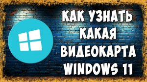 Как Узнать и Где Посмотреть Какая Видеокарта Стоит на ПК в Windows 11