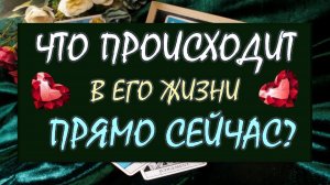 ❤️ ЧТО ПРОИСХОДИТ В ЕГО ЖИЗНИ ПРЯМО СЕЙЧАС? ❤️ Серия 587 😉