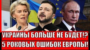 Украины больше не будет!? Европа допустила 5 роковых ошибок// Зеленский попал по-крупному!