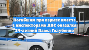 Погибшим при взрыве вместе с инспекторами ДПС оказался 24-летний Павел Голубенко